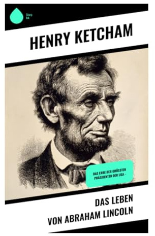 Das Leben von Abraham Lincoln: Vom Pionierjungen zum Präsidenten: Bürgerkrieg, Sklavenbefreiung und republikanische Tugend