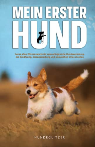 Mein erster Hund: Lerne alles Wissenswerte für eine erfolgreiche Hundeerziehung, die Ernährung, Erstausstattung und über die Gesundheit eines Hundes