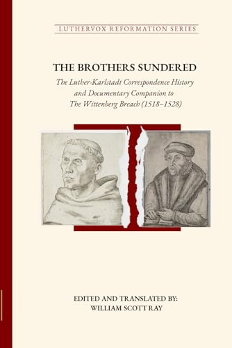 THE BROTHERS SUNDERED: The Luther-Karlstadt Correspondence History and Documentary Companion to The Wittenberg Breach (1518–1528)