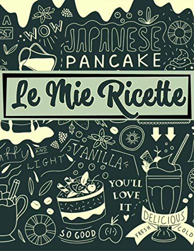 Le Mie Ricette: Il Quaderno Personalizzato in cui Puoi Scrivere le Ricette più Deliziose ed Originali che hai Mai Realizzato