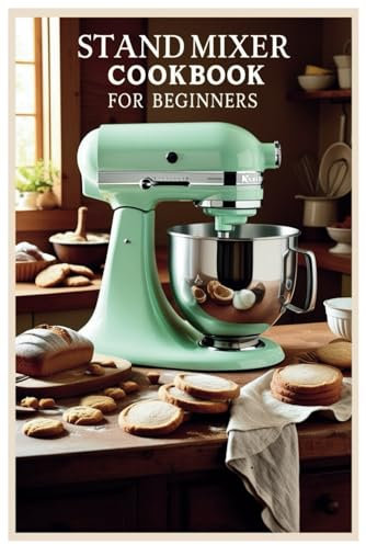 Stand Mixer Cookbook for Beginners: Delicious Recipes to Unlock the Full Potential of Your Stand Mixer