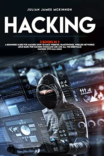Hacking: 3 Books in 1: A Beginners Guide for Hackers (How to Hack Websites, Smartphones, Wireless Networks) + Linux Basic for Hackers (Command line and all the essentials) + Hacking with Kali Linux