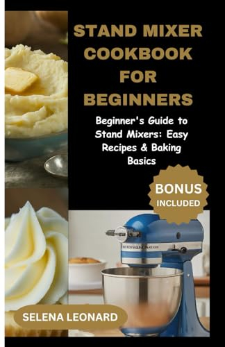 STAND MIXER COOKBOOK FOR BEGINNERS: Beginner's Guide to Stand Mixers: Easy Recipes & Baking Basics