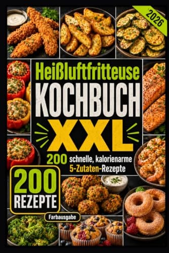 Heißluftfritteuse Kochbuch XXL 200 schnelle, kalorienarme 5-Zutaten-Rezepte: Knusprig, familientauglich & günstig – mit Tipps, Tricks und Farbfotos