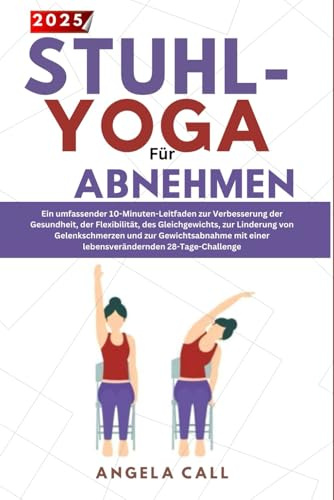 Stuhl-Yoga zur Abnehmen: Der umfassende 10-Minuten-Tagesplan mit gelenkschonenden Übungen im Sitzen – für schnellen Bauchfettabbau, gesteigerte Flexibilität und anfängerfreundliche Routinen