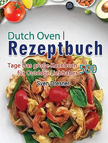 Dutch Oven Rezeptbuch: 500 Tage Das große Kochbuch für Outdoor Liebhaber