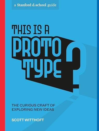This Is a Prototype: The Curious Craft of Exploring New Ideas (Stanford D.School Library)