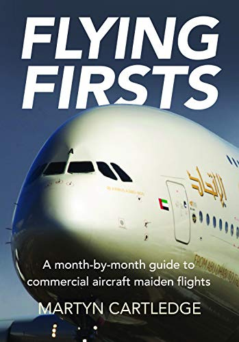 Flying Firsts: The Complete Airliner Reference Guide: A month-by-month guide to commercial aircraft maiden flights