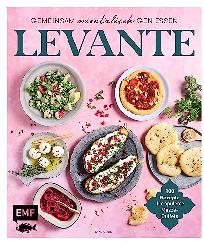 Levante – Gemeinsam orientalisch genießen: 100 Rezepte für opulente Mezze-Buffets