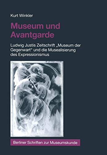 Museum und Avantgarde: Ludwig Justis Zeitschrift Museum der Gegenwart und die Musealisierung des Expressionismus
