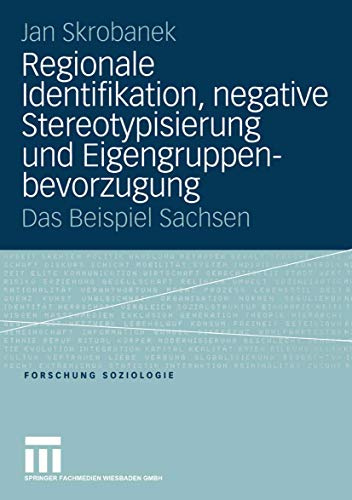 Regionale Identifikation, negative Stereotypisierung und Eigengruppenbevorzugung: Das Beispiel Sachsen (Forschung Soziologie, 198, Band 198)