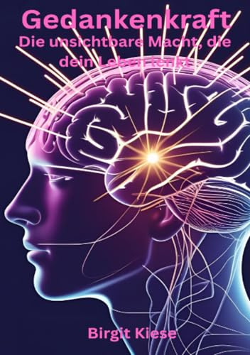 Gedankenkraft - Die unsichtbare Macht, die dein Leben lenkt: Wissenschaftlich fundiert , spirituell inspiriert.