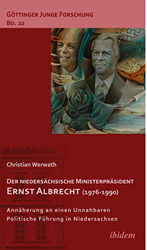 Der niedersächsische Ministerpräsident Ernst Albrecht (1976-1990): Annäherung an einen Unnahbaren. Politsche Führung in Niedersachsen. (Göttinger Junge Forschung)