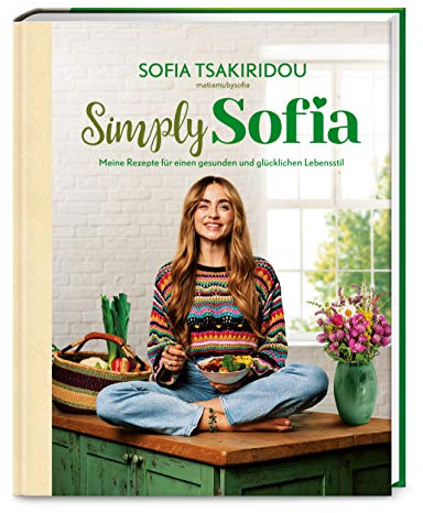 Simply Sofia: Meine Rezepte für einen gesunden und glücklichen Lebensstil