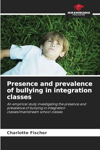 Presence and prevalence of bullying in integration classes: An empirical study investigating the presence and prevalence of bullying in integration classes/mainstream school classes