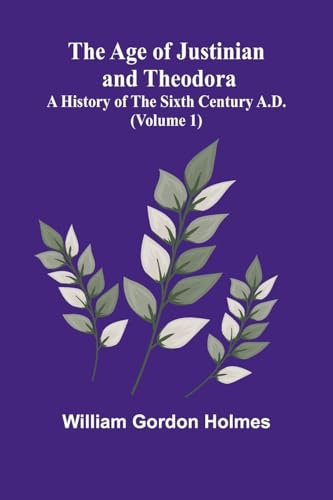 The Age of Justinian and Theodora: A History of the Sixth Century A.D. (Volume 1)