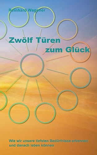 Zwölf Türen zum Glück: Wie wir unsere tiefsten Bedürfnisse erkennen und danach leben können