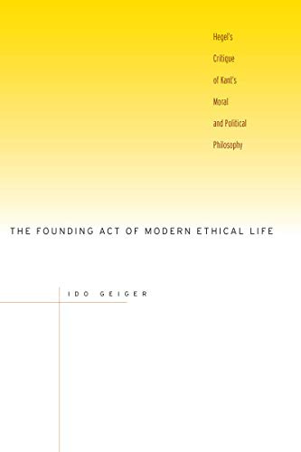 The Founding Act of Modern Ethical Life: Hegel's Critique of Kant's Moral and Political Philosophy