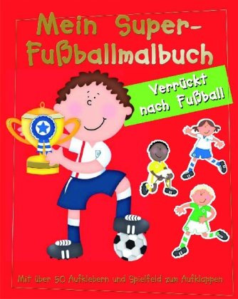 Mein Super-Fußballmalbuch: Verrückt nach Fußball. Mit über 50 Aufklebern u. Spielfeld zum Aufklappen