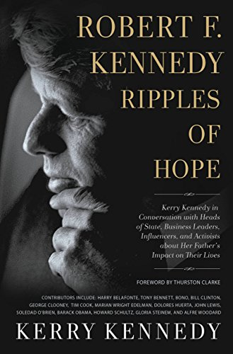 Robert F. Kennedy: Ripples of Hope: Kerry Kennedy in Conversation with Heads of State, Business Leaders, Influencers, and Activists about Her Father's Impact on Their Lives