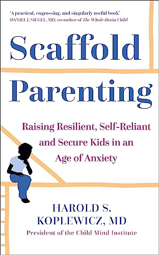 Scaffold Parenting: Raising Resilient, Self-Reliant and Secure Kids in an Age of Anxiety