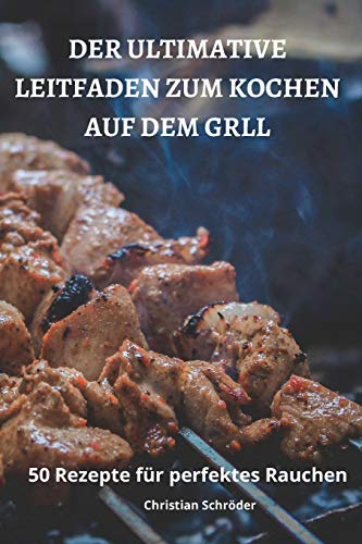Der Ultimative Leitfaden Zum Kochen Auf Dem Grill