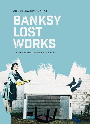 BANKSY - Lost Works: Die verschwundenen Werke. Kunstraub auf offener Straße: Zerstörte, verkaufte oder gestohlene Graffiti-Bilder der Street-Art-Ikone ... bahnbrechenden Kunstbuch (Midas Collection)