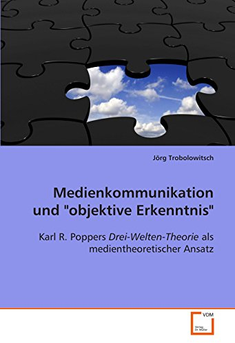 Medienkommunikation und objektive Erkenntnis: Karl R. Poppers Drei-Welten-Theorie als medientheoretischer Ansatz