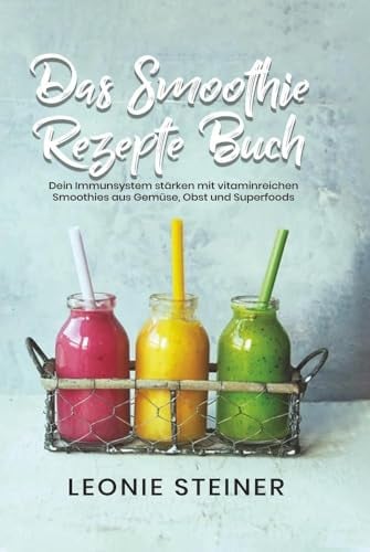 Das Smoothie Rezepte Buch: Dein Immunsystem stärken mit vitaminreichen Smoothies aus Gemüse, Obst und Superfoods