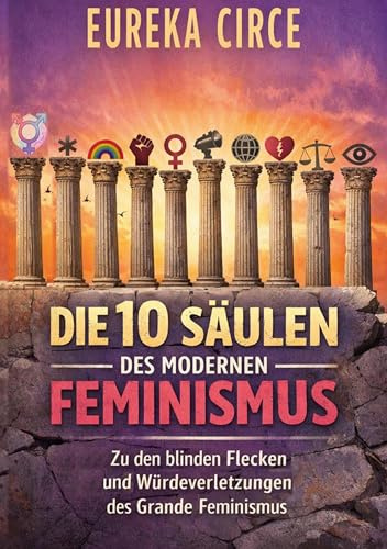 Die 10 Säulen des Modernen Feminismus: Zu den blinden Flecken und Würdeverletzungen des Grande Feminismus