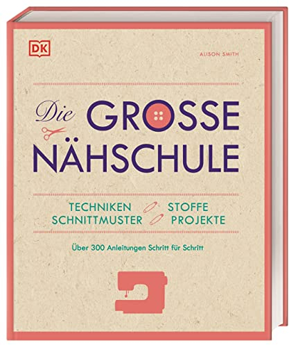 Die große Nähschule: Techniken, Stoffe, Schnittmuster, Projekte; Über 300 Anleitungen Schritt für Schritt