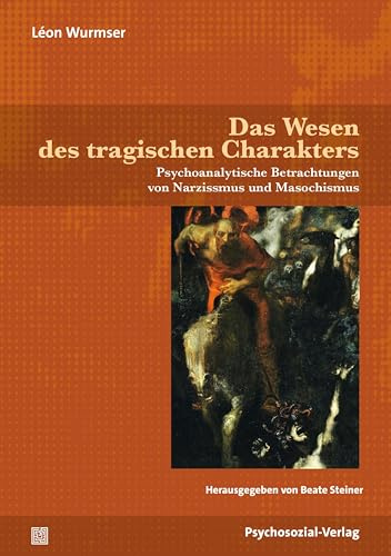 Das Wesen des tragischen Charakters: Psychoanalytische Betrachtungen zu Narzissmus und Masochismus (Bibliothek der Psychoanalyse)