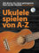 Ukulele Spielen von A-Z: Noten, Bundle, CD, Lehrmaterial für Ukulele: Alle Basics für einen gelungenen Start an der Ukulele