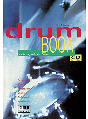 Drum Book: Am Anfang steht der Groove: Am Anfang steht der Groove. Grooves und Fills, Stickings, Interpretation, Warm ups, Studiosound, Timeübungen