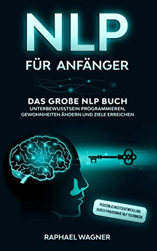 NLP für Anfänger: Das große NLP Buch - Unterbewusstsein programmieren, Gewohnheiten ändern und Ziele erreichen - Persönlichkeitsentwicklung durch praxisnahe NLP Techniken