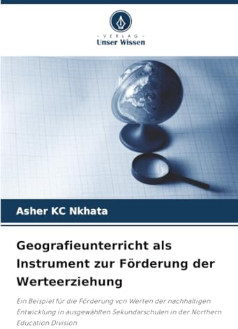 Geografieunterricht als Instrument zur Förderung der Werteerziehung: Ein Beispiel für die Förderung von Werten der nachhaltigen Entwicklung in ... in der Northern Education Division