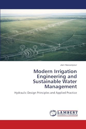 Modern Irrigation Engineering and Sustainable Water Management: Hydraulic Design Principles and Applied Practice