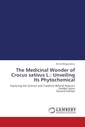 The Medicinal Wonder of Crocus sativus L.: Unveiling Its Phytochemical: Exploring the Science and Tradition Behind Nature's Golden Spice Second Edition
