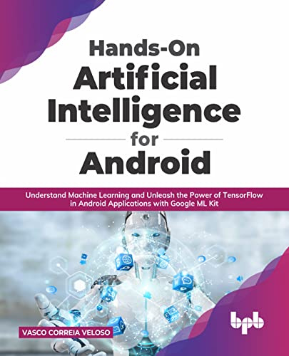 Hands-On Artificial Intelligence for Android: Understand Machine Learning and Unleash the Power of TensorFlow in Android Applications with Google ML Kit (English Edition)