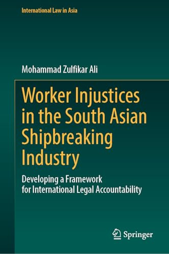 Worker Injustices in the South Asian Shipbreaking Industry: Developing a Framework for International Legal Accountability (International Law in Asia)