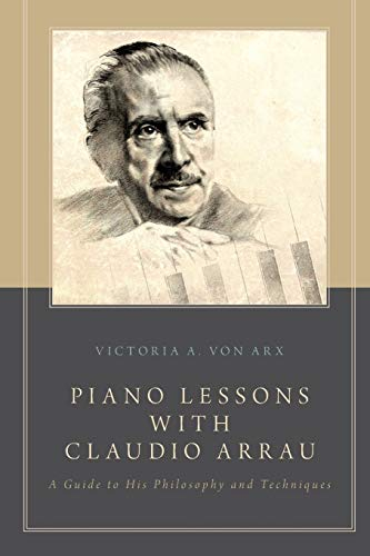 Piano Lessons with Claudio Arrau: A Guide To His Philosophy And Techniques