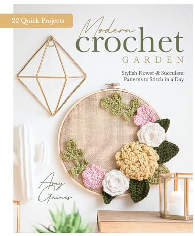 Modern Crochet Garden: Stylish Flower & Succulent Patterns to Stitch in a Day 22 Quick Projects