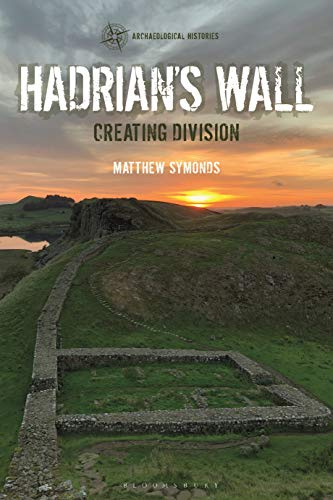 Hadrian's Wall: Creating Division (Archaeological Histories)