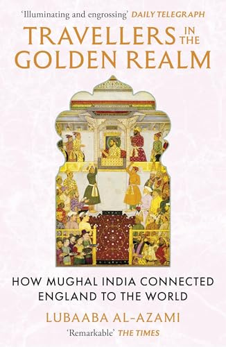 Travellers in the Golden Realm: How Mughal India Connected England to the World