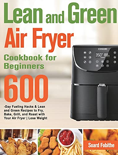 Lean and Green Air Fryer Cookbook for Beginners: 600-Day Fueling Hacks & Lean and Green Recipes to Fry, Bake, Grill, and Roast with Your Air Fryer Lose Weight and Stay Fit