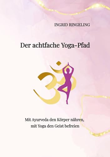 Der achtfache Yoga-Pfad: Mit Ayurveda den Körper nähren, mit Yoga den Geist befreien. Ein spiritueller Wegweiser für mehr Energie, innere Ruhe und Achtsamkeit im modernen Alltag