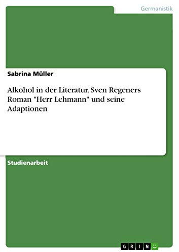 Alkohol in der Literatur. Sven Regeners Roman Herr Lehmann und seine Adaptionen
