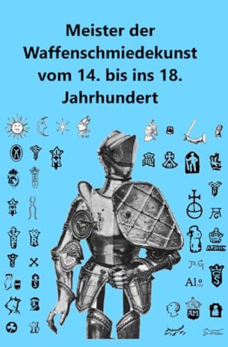 Meister der Waffenschmiedekunst vom 14. bis ins 18. Jahrhundert: Ein Beitrag zur Geschichte der Kunst und des Kunsthandwerks
