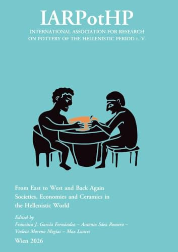 From East to West and Back Again. Societies, Economies and Ceramics in the Hellenistic World: Proceedings of the 5th Conference of IARPotHP, Seville, ... on Pottery of the Hellenistic Period e. V.)