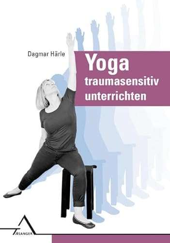 Yoga traumasensitiv unterrichten: Affektregulation, Selbstwirksamkeit und Körperwahrnehmung verbessern: Affektregulation, Selbstwirksamkeit und Ko¨rperwahrnehmung verbessern